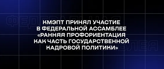 КМЭПТ принял участие в Федеральной ассамблее «Ранняя профориентация как часть государственной кадровой политики»