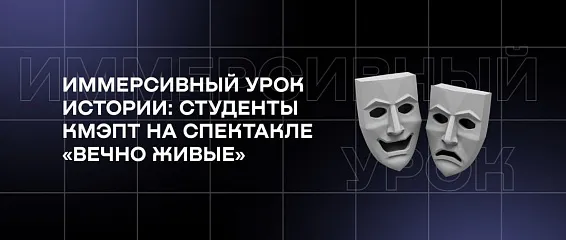 Иммерсивный урок истории: студенты КМЭПТ на спектакле «Вечно живые»