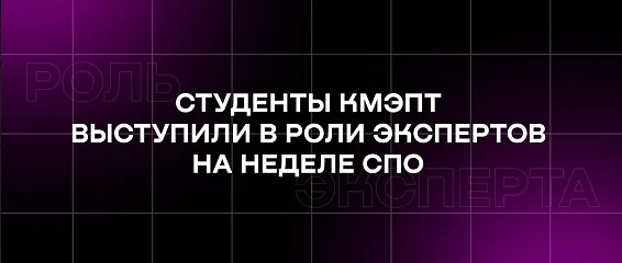 Студенты КМЭПТ выступили в роли экспертов на Неделе СПО Студенты КМЭПТ выступили в роли экспертов на Неделе СПО