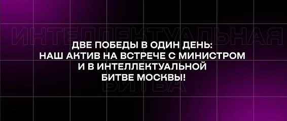 Две победы в один день: наш актив на встрече с министром и в интеллектуальной битве Москвы!
