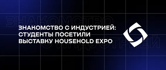 Знакомство с индустрией: студенты посетили выставку HouseHold Expo