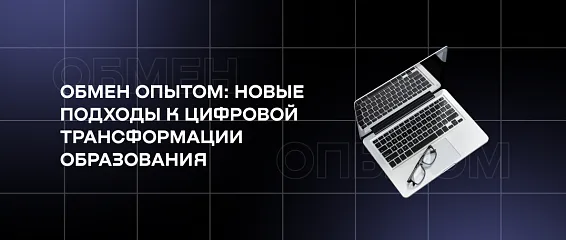 Обмен опытом: новые подходы к цифровой трансформации образования