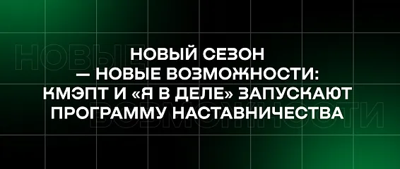 Новый сезон — новые возможности: КМЭПТ и «Я в деле» запускают программу наставничества