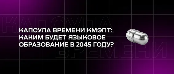 Капсула времени КМЭПТ: каким будет языковое образование в 2045 году?