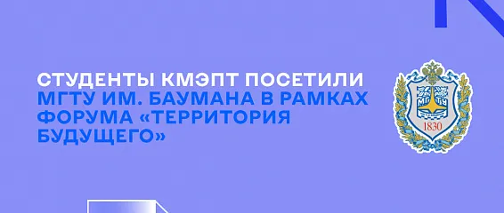 Студенты КМЭПТ посетили МГТУ им. Баумана в рамках Форума «Территория будущего»