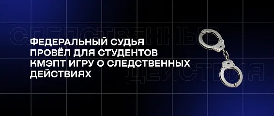Федеральный судья провёл для студентов КМЭПТ игру о следственных действиях