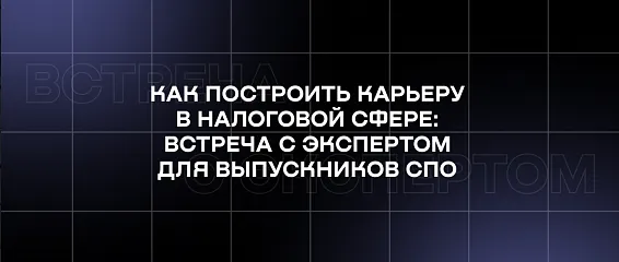 Как построить карьеру в налоговой сфере: встреча с экспертом для выпускников СПО