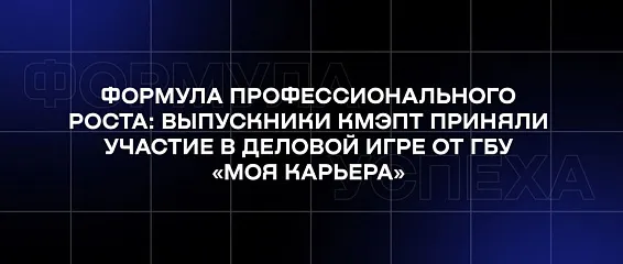 Формула профессионального роста: выпускники КМЭПТ приняли участие в деловой игре от ГБУ «Моя карьера» Формула профессионального роста: выпускники КМЭПТ приняли участие в деловой игре от ГБУ «Моя карьера»