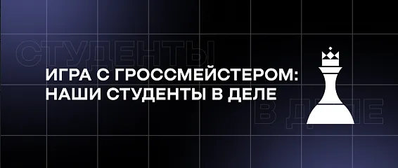Игра с гроссмейстером: наши студенты в деле