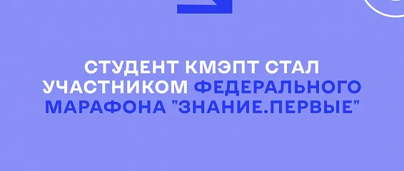 Студент КМЭПТ стал участником Федерального марафона «Знание.Первые»