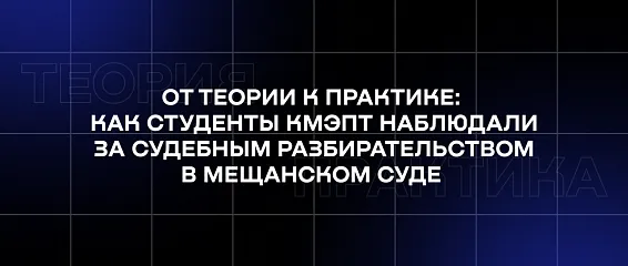 От теории к практике: как студенты КМЭПТ наблюдали за судебным разбирательством в Мещанском суде