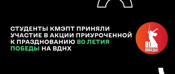 Студенты КМЭПТ приняли участие в акции приуроченной к празднованию 80 летия Победы на ВДНХ Студенты КМЭПТ приняли участие в акции приуроченной к празднованию 80 летия Победы на ВДНХ
